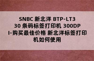 SNBC 新北洋 BTP-LT330 条码标签打印机 300DPI-购买最佳价格 新北洋标签打印机如何使用